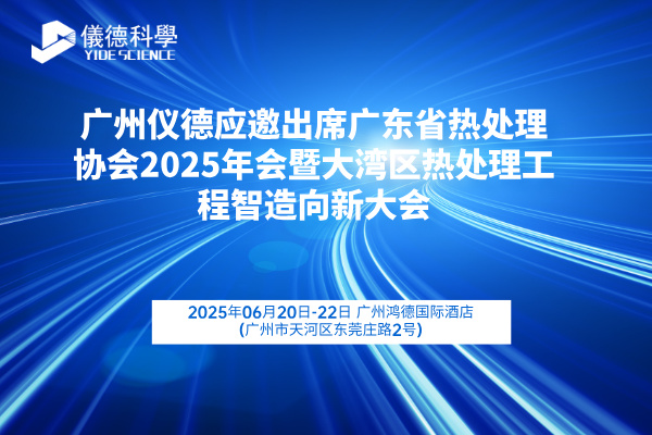 廣州儀德應邀出席廣東省熱處理協會2025年會暨大灣區熱處理工程智造向新大會
